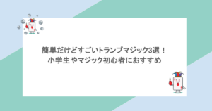 簡単だけどすごいトランプマジック3選！小学生やマジック初心者におすすめ