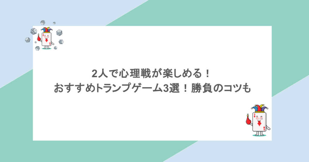 2人で心理戦が楽しめる！おすすめトランプゲーム3選！勝負のコツも