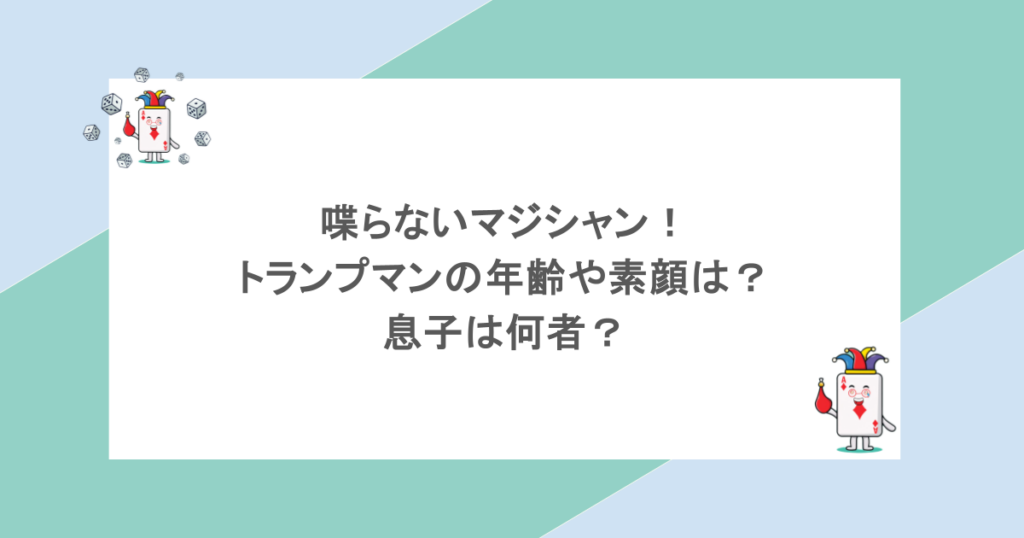 喋らないマジシャン！トランプマンの年齢や素顔は？息子は何者？