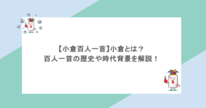 【小倉百人一首】小倉とは?百人一首の歴史や時代背景を解説!