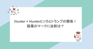 Hunter × Hunterヒソカとトランプの関係！語尾のマークに法則は？