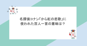 名探偵コナン「から紅の恋歌」に使われた百人一首の意味は?