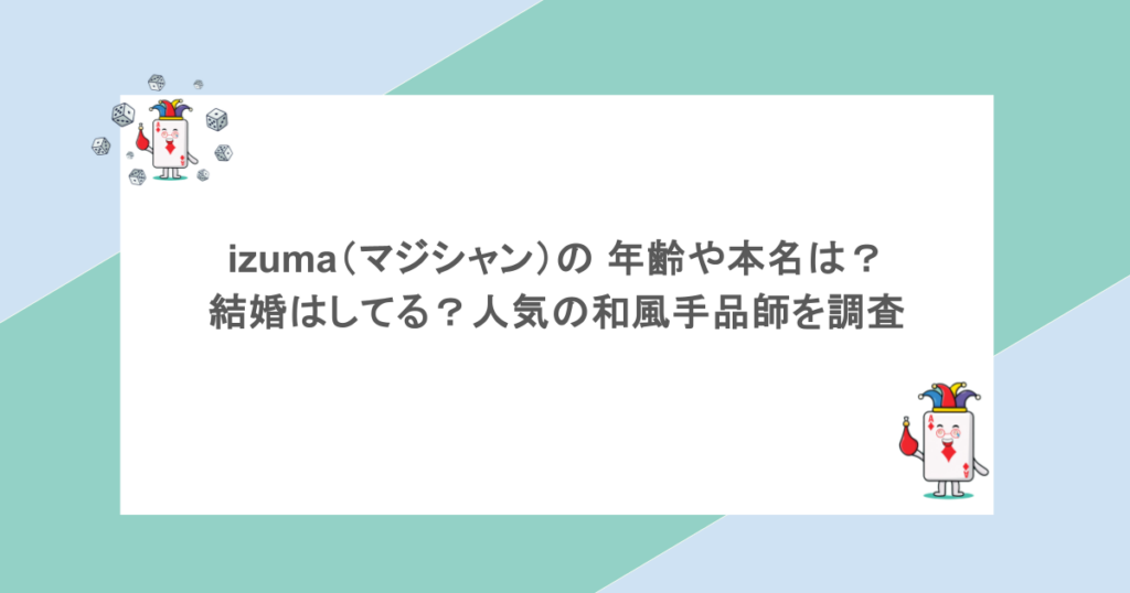 izuma（マジシャン）の 年齢や本名は？結婚はしてる？人気の和風手品師を調査