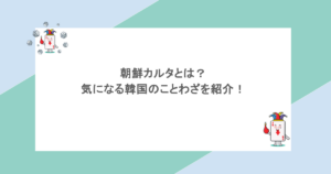 朝鮮カルタとは？気になる韓国のことわざを紹介！