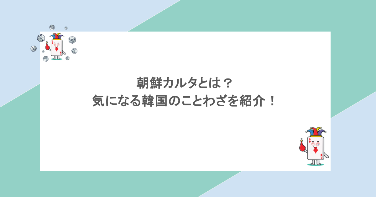朝鮮カルタとは？気になる韓国のことわざを紹介！